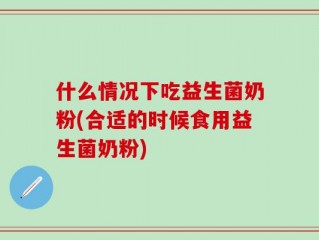 什么情况下吃益生菌奶粉(合适的时候食用益生菌奶粉)