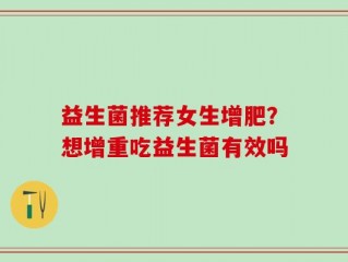 益生菌推荐女生增肥？想增重吃益生菌有效吗