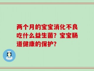 两个月的宝宝消化不良吃什么益生菌？宝宝肠道健康的保护？