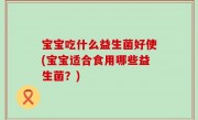 宝宝吃什么益生菌好使(宝宝适合食用哪些益生菌？)