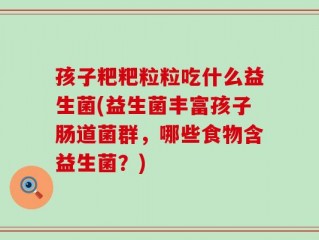 孩子粑粑粒粒吃什么益生菌(益生菌丰富孩子肠道菌群，哪些食物含益生菌？)