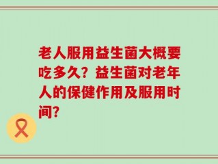 老人服用益生菌大概要吃多久？益生菌对老年人的保健作用及服用时间？