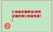 仁和益生菌喝法(如何正确饮用仁和益生菌？)