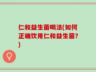 仁和益生菌喝法(如何正确饮用仁和益生菌？)