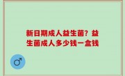 新日期成人益生菌？益生菌成人多少钱一盒钱