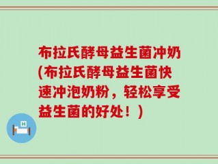 布拉氏酵母益生菌冲奶(布拉氏酵母益生菌快速冲泡奶粉，轻松享受益生菌的好处！)