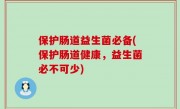 保护肠道益生菌必备(保护肠道健康，益生菌必不可少)