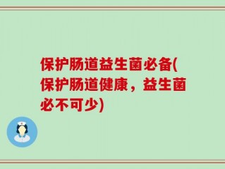 保护肠道益生菌必备(保护肠道健康，益生菌必不可少)