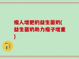 瘦人增肥的益生菌奶(益生菌奶助力瘦子增重)