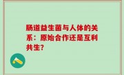 肠道益生菌与人体的关系：原始合作还是互利共生？