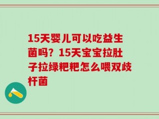 15天婴儿可以吃益生菌吗？15天宝宝拉肚子拉绿粑粑怎么喂双歧杆菌