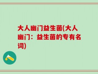 大人幽门益生菌(大人幽门：益生菌的专有名词)