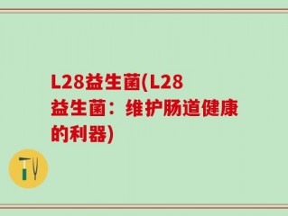 L28益生菌(L28益生菌：维护肠道健康的利器)