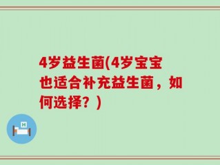 4岁益生菌(4岁宝宝也适合补充益生菌，如何选择？)