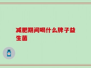 减肥期间喝什么牌子益生菌