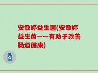 安敏婷益生菌(安敏婷益生菌——有助于改善肠道健康)