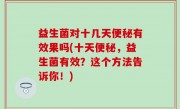 益生菌对十几天便秘有效果吗(十天便秘，益生菌有效？这个方法告诉你！)