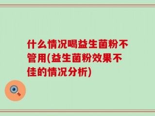 什么情况喝益生菌粉不管用(益生菌粉效果不佳的情况分析)