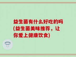 益生菌有什么好吃的吗(益生菌美味推荐，让你爱上健康饮食)