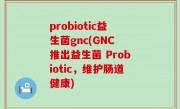 probiotic益生菌gnc(GNC 推出益生菌 Probiotic，维护肠道健康)