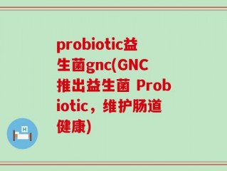 probiotic益生菌gnc(GNC 推出益生菌 Probiotic，维护肠道健康)