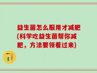 益生菌怎么服用才减肥(科学吃益生菌帮你减肥，方法要领看过来)
