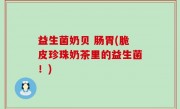 益生菌奶贝 肠胃(脆皮珍珠奶茶里的益生菌！)