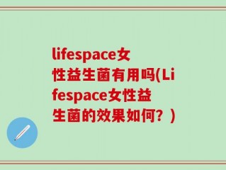 lifespace女性益生菌有用吗(Lifespace女性益生菌的效果如何？)
