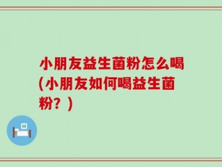 小朋友益生菌粉怎么喝(小朋友如何喝益生菌粉？)