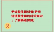 尹烨益生菌科普(尹烨讲述益生菌的科学知识，了解肠道保健)