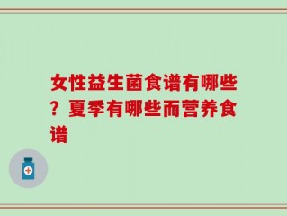 女性益生菌食谱有哪些？夏季有哪些而营养食谱