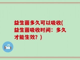 益生菌多久可以吸收(益生菌吸收时间：多久才能生效？)