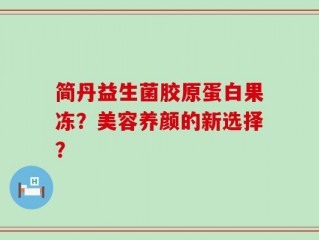 简丹益生菌胶原蛋白果冻？美容养颜的新选择？