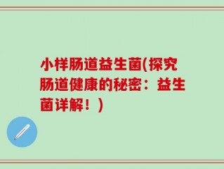 小样肠道益生菌(探究肠道健康的秘密：益生菌详解！)