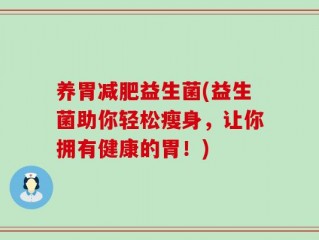 养胃减肥益生菌(益生菌助你轻松瘦身，让你拥有健康的胃！)