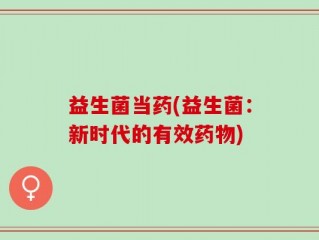 益生菌当药(益生菌：新时代的有效药物)