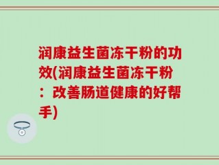 润康益生菌冻干粉的功效(润康益生菌冻干粉：改善肠道健康的好帮手)