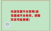 吃益生菌不太管用(益生菌或不太有效，调整饮食可能更棒)