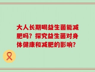 大人长期喝益生菌能减肥吗？探究益生菌对身体健康和减肥的影响？