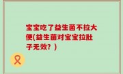 宝宝吃了益生菌不拉大便(益生菌对宝宝拉肚子无效？)