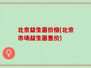 北京益生菌价格(北京市场益生菌售价)