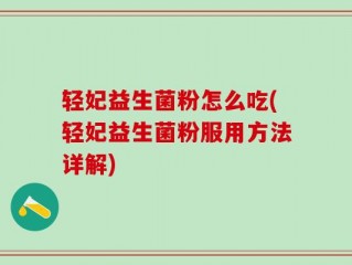 轻妃益生菌粉怎么吃(轻妃益生菌粉服用方法详解)