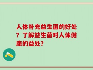 人体补充益生菌的好处？了解益生菌对人体健康的益处？