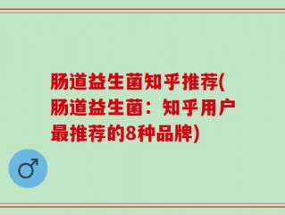 肠道益生菌知乎推荐(肠道益生菌：知乎用户最推荐的8种品牌)