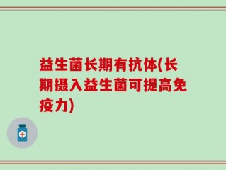 益生菌长期有抗体(长期摄入益生菌可提高免疫力)