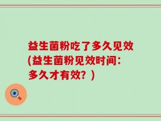 益生菌粉吃了多久见效(益生菌粉见效时间：多久才有效？)