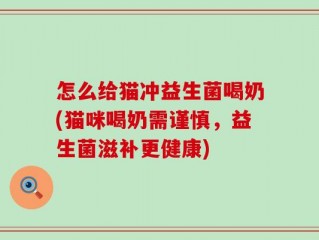 怎么给猫冲益生菌喝奶(猫咪喝奶需谨慎，益生菌滋补更健康)