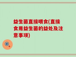 益生菌直接喂食(直接食用益生菌的益处及注意事项)