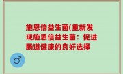 施恩倍益生菌(重新发现施恩倍益生菌：促进肠道健康的良好选择