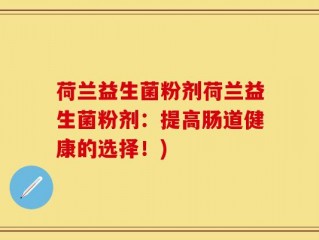 荷兰益生菌粉剂荷兰益生菌粉剂：提高肠道健康的选择！)